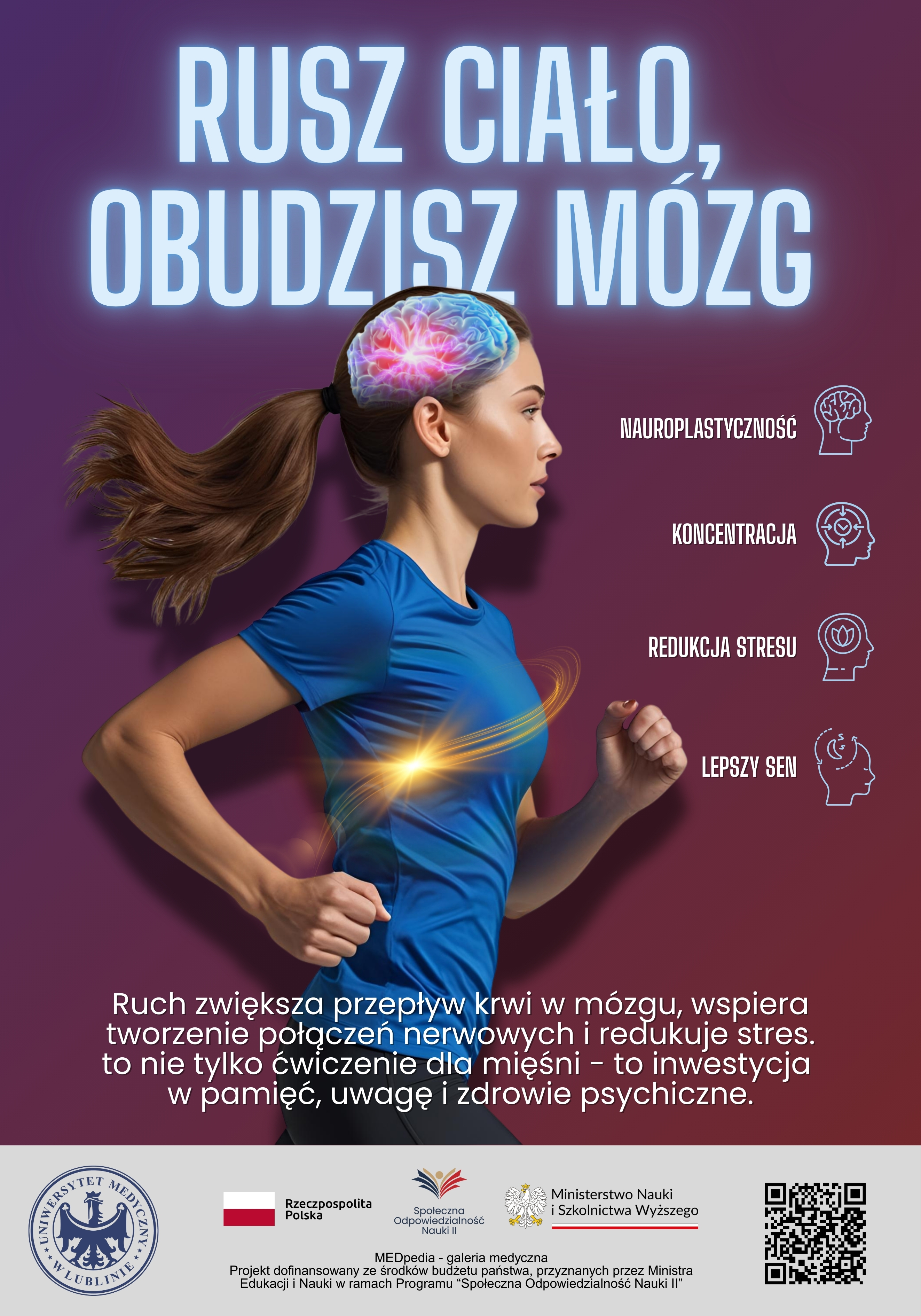 Plakat przedstawia biegnącą kobietę, z wyróżnionym graficznie mózgiem i symbolem aktywności fizycznej. Hasło: „Rusz ciało, obudzisz mózg”. Obok wypisane korzyści: neuroplastyczność, koncentracja, redukcja stresu, lepszy sen. Na dole znajduje się tekst o wpływie ruchu na zdrowie psychiczne oraz logotypy Uniwersytetu Medycznego w Lublinie i instytucji wspierających. Obok kod QR, który prowadzi do treści na portalu internetowym.